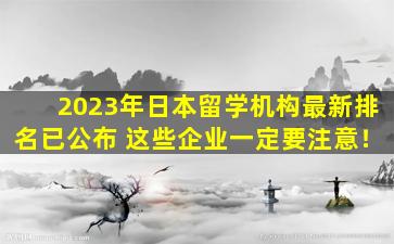 2023年日本留学机构最新排名已公布 这些企业一定要注意！